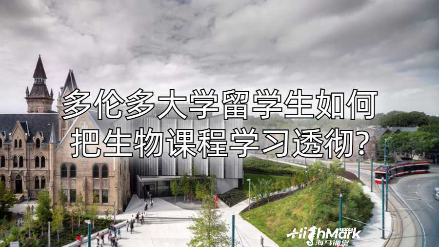 多倫多大學(xué)留學(xué)生如何把生物課程學(xué)習(xí)透徹?