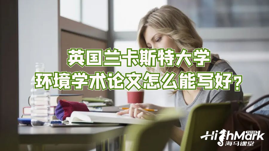 英國蘭卡斯特大學環(huán)境學術論文怎么能寫好?