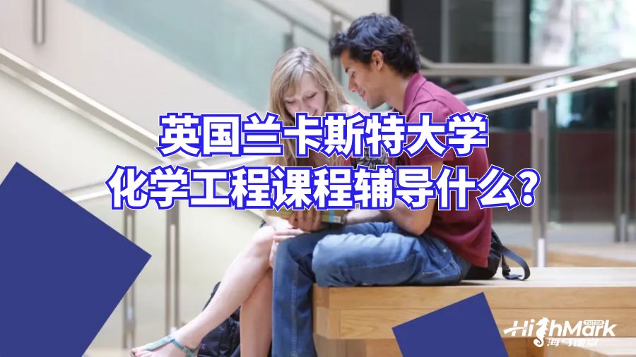英國蘭卡斯特大學(xué)化學(xué)課程輔導(dǎo)什么?