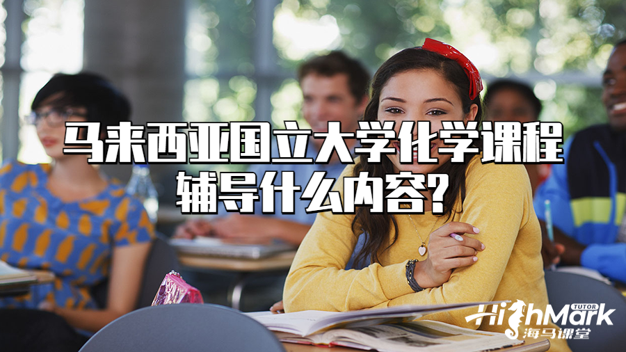 馬來西亞國立大學(xué)化學(xué)課程輔導(dǎo)什么內(nèi)容?