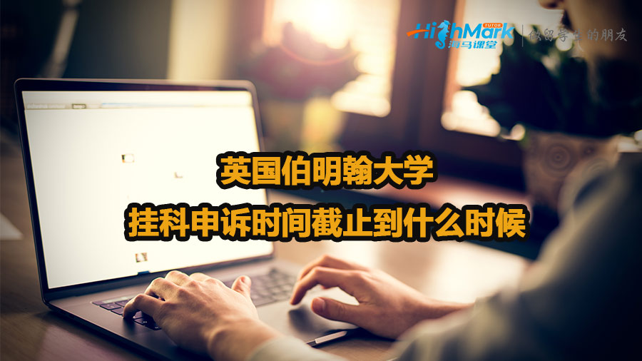 英國伯明翰大學(xué)掛科申訴時間截止到什么時候