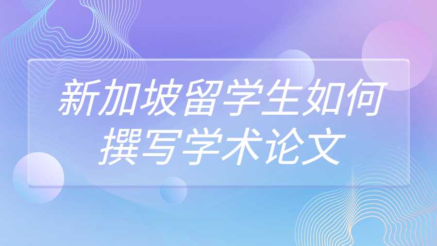 新加坡留學(xué)生如何撰寫學(xué)術(shù)論文