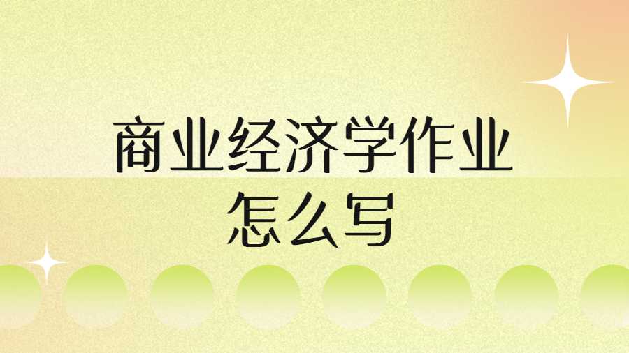 商業(yè)經(jīng)濟(jì)學(xué)作業(yè)怎么寫(xiě)
