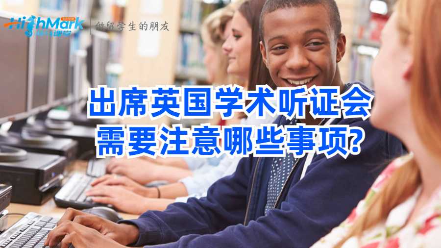 出席英國(guó)學(xué)術(shù)聽(tīng)證會(huì)需要注意哪些事項(xiàng)?