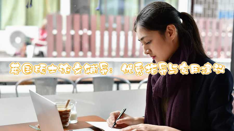 英國碩士論文輔導(dǎo)：優(yōu)秀指導(dǎo)與實(shí)用建議
