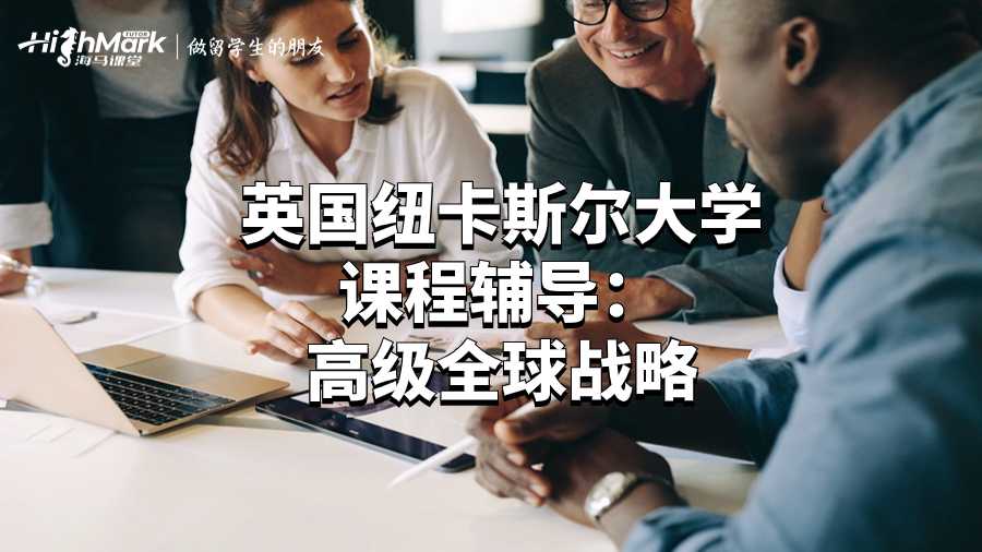 英國紐卡斯爾大學課程輔導：高級全球戰(zhàn)略