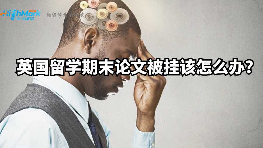 英國(guó)留學(xué)期末論文被掛該怎么辦?