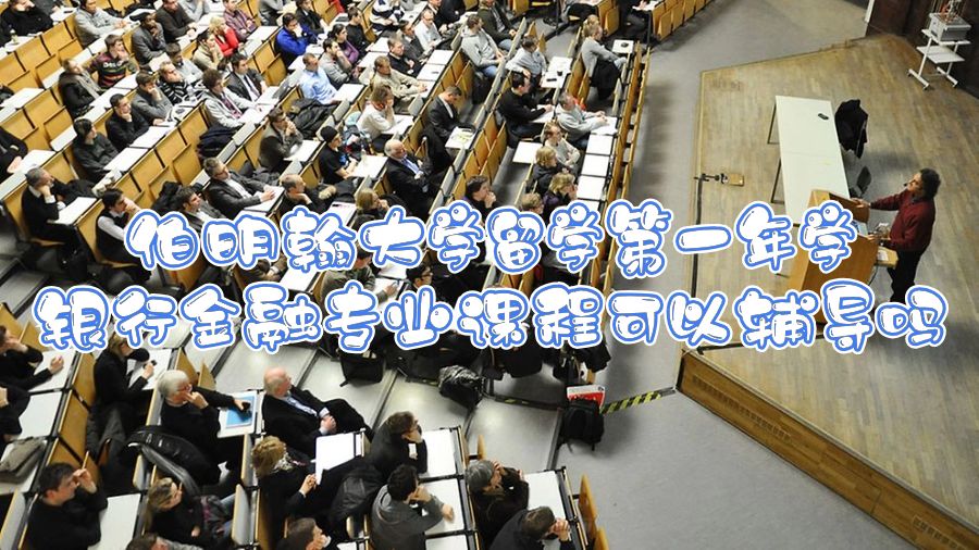 伯明翰大學留學第一年學銀行金融專業(yè)課程可以輔導嗎