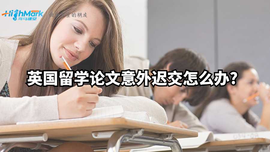 英國留學(xué)論文意外遲交怎么辦