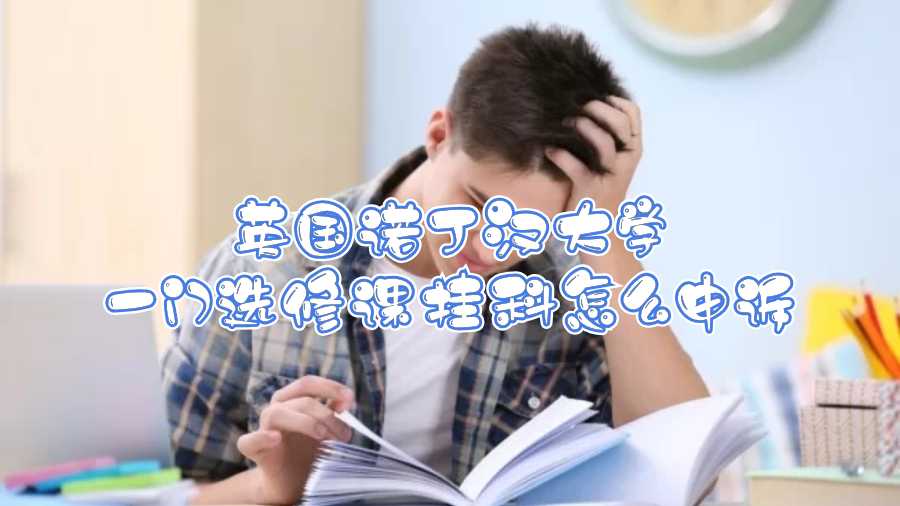 英國(guó)諾丁漢大學(xué)一門選修課掛科怎么申訴