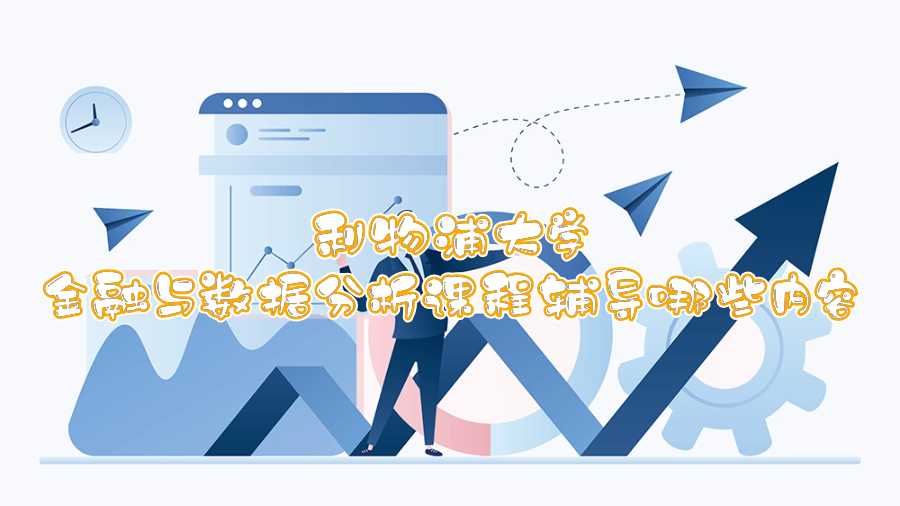 利物浦大學(xué)金融與數(shù)據(jù)分析課程輔導(dǎo)哪些內(nèi)容