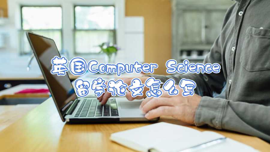 英國Computer Science留學(xué)論文怎么寫