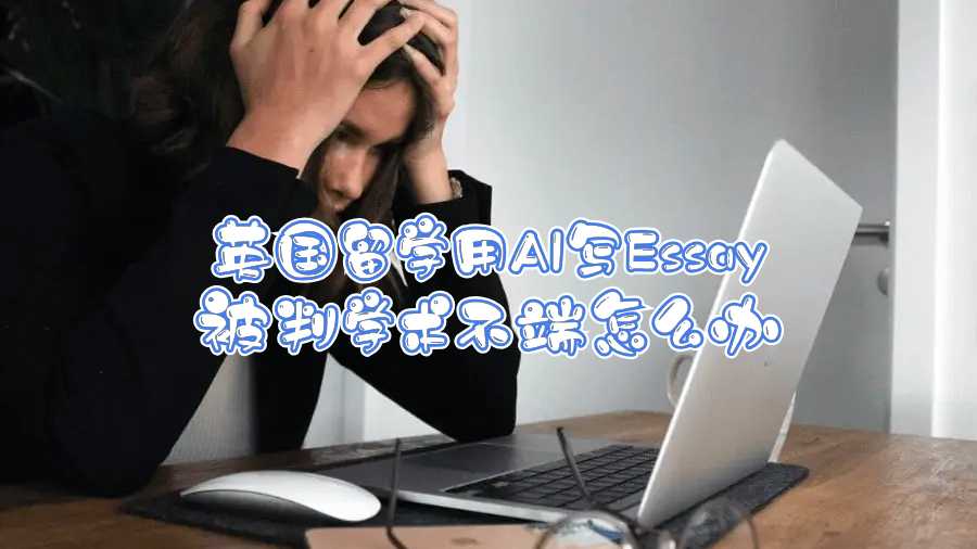 英國(guó)留學(xué)用AI寫(xiě)Essay被判學(xué)術(shù)不端怎么辦