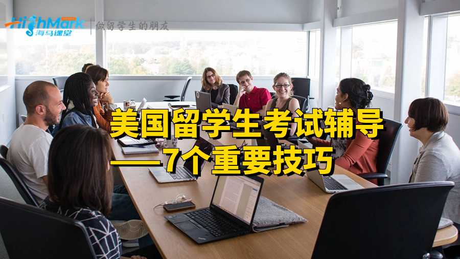 美國留學(xué)生考試輔導(dǎo)——7個重要技巧