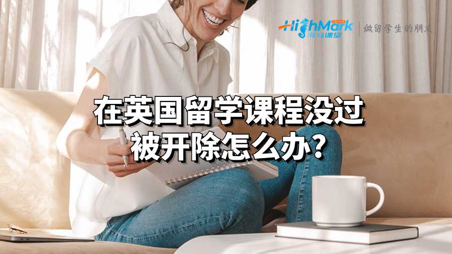在英國(guó)留學(xué)課程沒(méi)過(guò)被開(kāi)除怎么辦?
