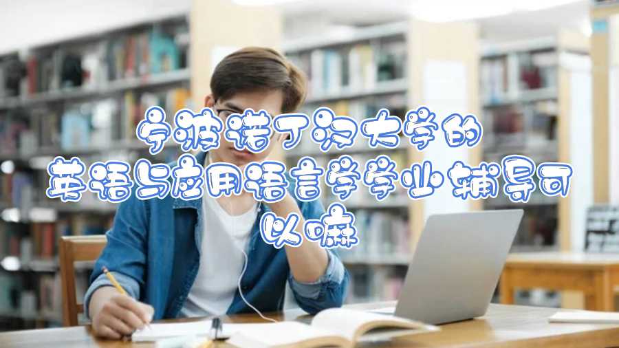 寧波諾丁漢大學(xué)的英語(yǔ)與應(yīng)用語(yǔ)言學(xué)學(xué)業(yè)輔導(dǎo)可以嘛