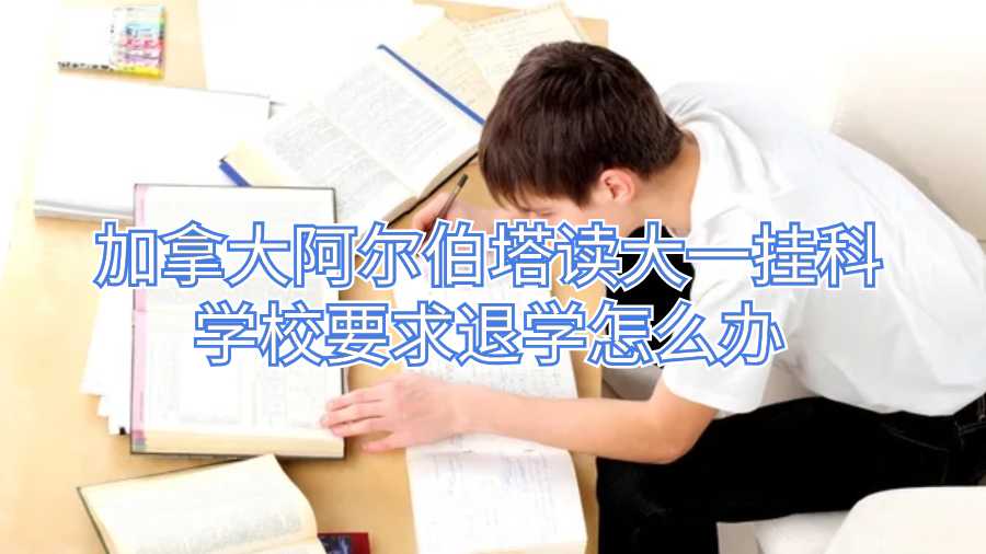 加拿大阿爾伯塔讀大一掛科學(xué)校要求退學(xué)怎么辦