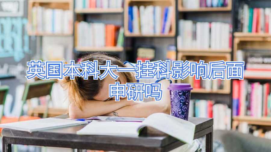 英國(guó)本科大一掛科影響后面申研嗎