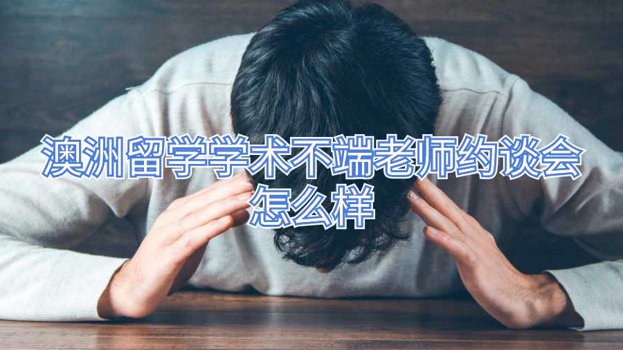 澳洲留學(xué)學(xué)術(shù)不端老師約談會(huì)怎么樣