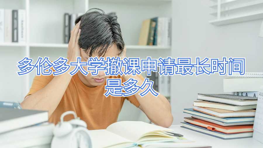 多倫多大學(xué)撤課申請最長時間是多久
