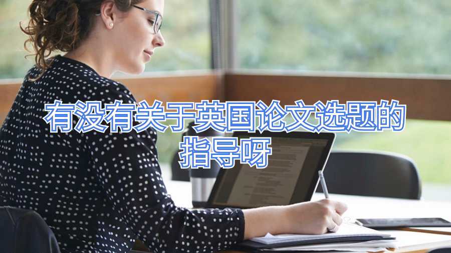 有沒(méi)有關(guān)于英國(guó)論文選題的指導(dǎo)呀