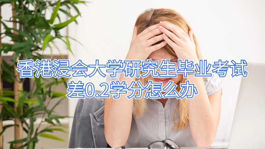 香港浸會大學(xué)研究生畢業(yè)考試差0.2學(xué)分怎么辦