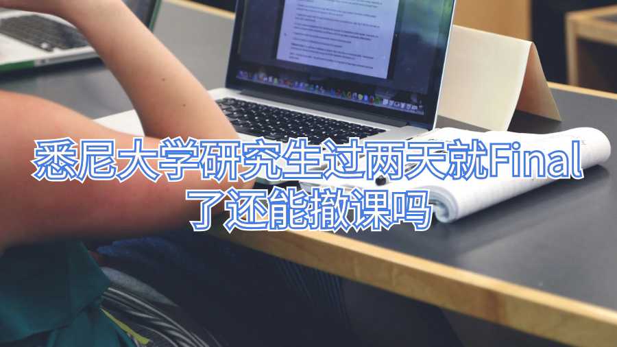 悉尼大學(xué)研究生過兩天就Final了還能撤課嗎