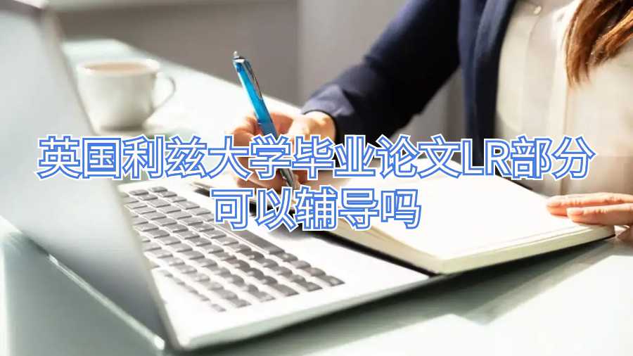 英國(guó)利茲大學(xué)畢業(yè)論文LR部分可以輔導(dǎo)嗎