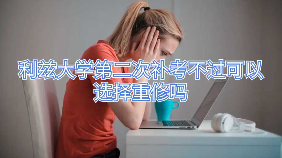 利茲大學(xué)第二次補(bǔ)考不過可以選擇重修嗎