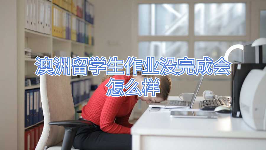 澳洲留學生作業(yè)沒完成會怎么樣