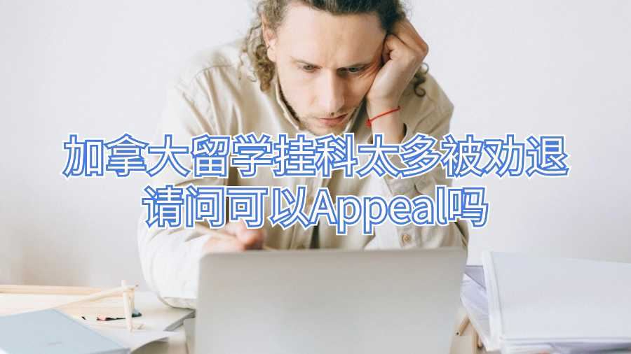 加拿大留學掛科太多被勸退請問可以Appeal嗎