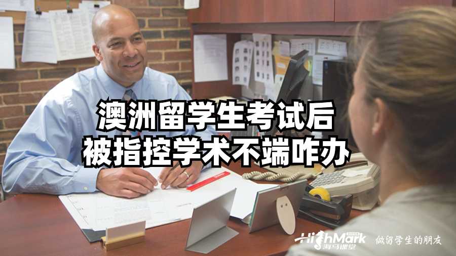 澳洲留學(xué)生考試后被指控學(xué)術(shù)不端咋辦?