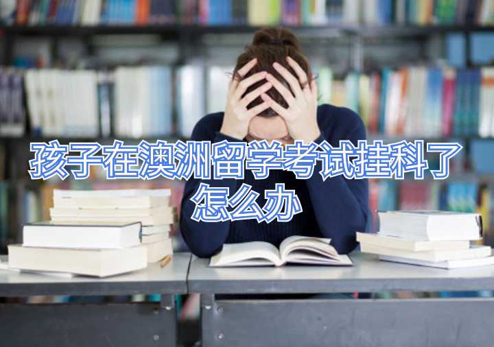 孩子在澳洲留學(xué)考試掛科了怎么辦