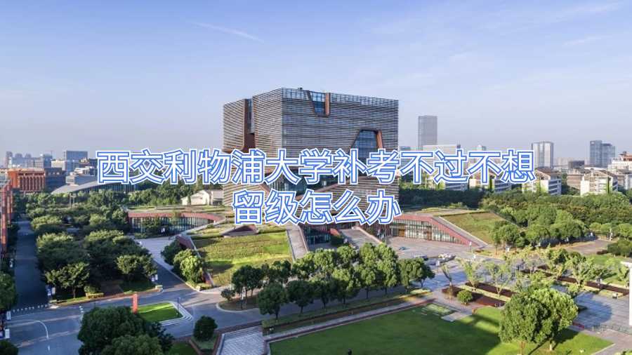 西交利物浦大學(xué)補(bǔ)考不過不想留級(jí)怎么辦