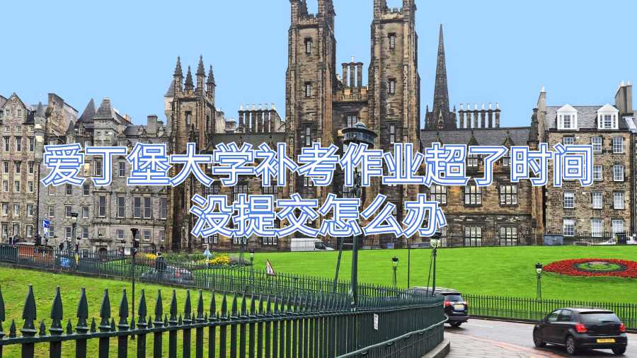 愛丁堡大學補考作業(yè)超了時間沒提交怎么辦