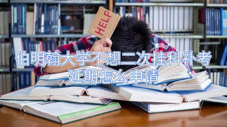 伯明翰大學(xué)不想二次掛科補(bǔ)考延期怎么申請(qǐng)