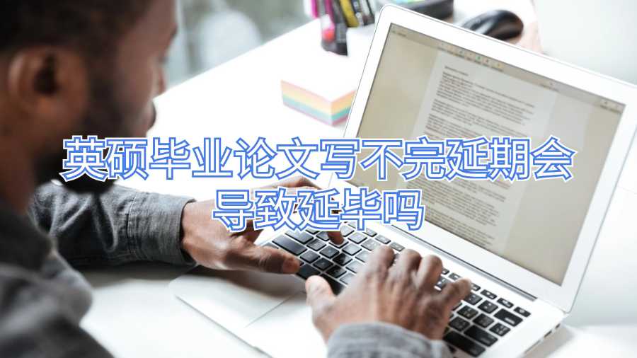 英碩畢業(yè)論文寫(xiě)不完延期會(huì)導(dǎo)致延畢嗎