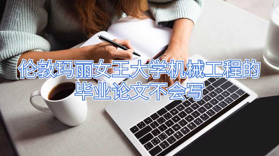 倫敦瑪麗女王大學(xué)機械工程的畢業(yè)論文不會寫