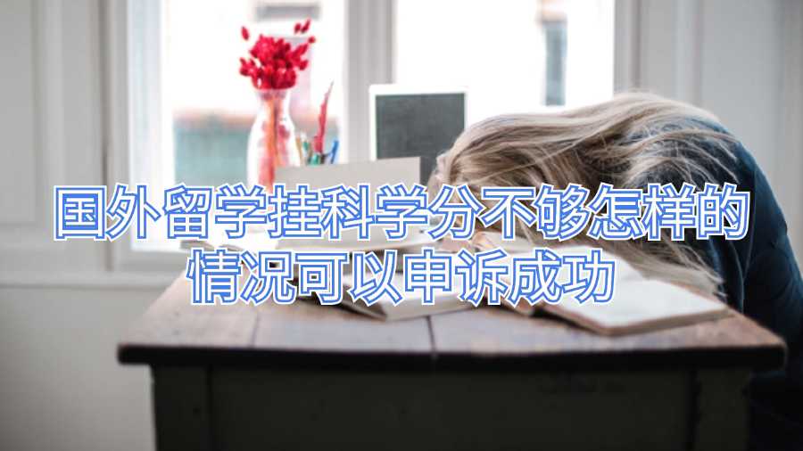 國外留學掛科學分不夠怎樣的情況可以申訴成功