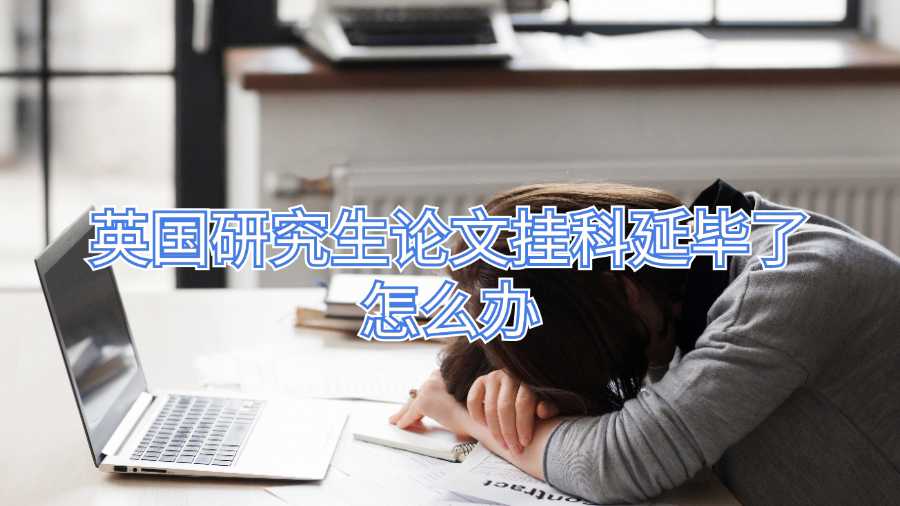 英國(guó)研究生論文掛科延畢了怎么辦