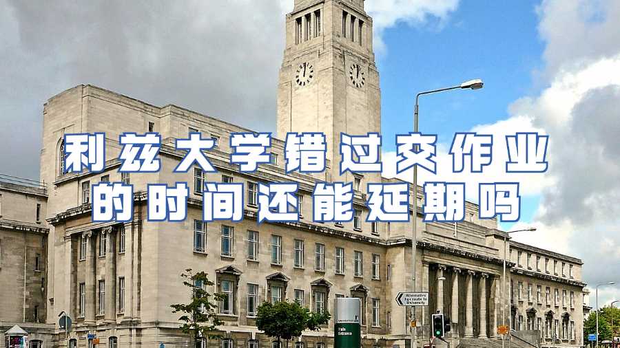 利茲大學(xué)錯過交作業(yè)的時間還能延期嗎