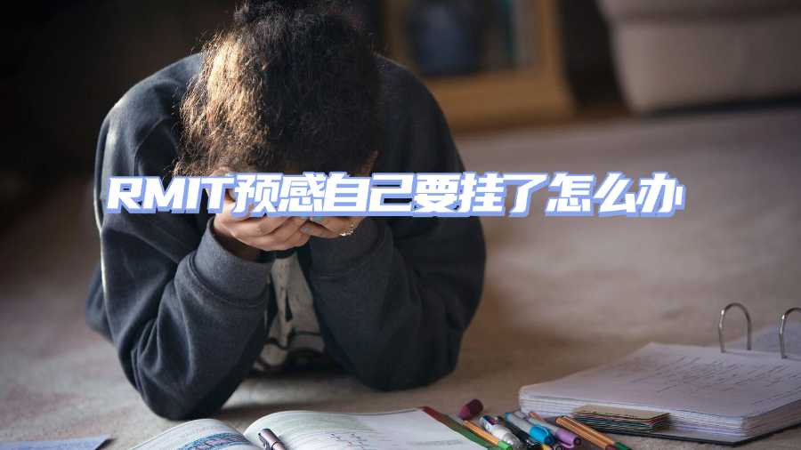 RMIT預(yù)感自己要掛了怎么辦