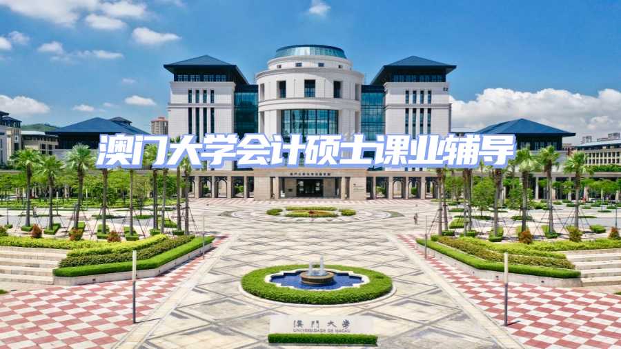 澳門大學(xué)會(huì)計(jì)碩士課業(yè)輔導(dǎo)