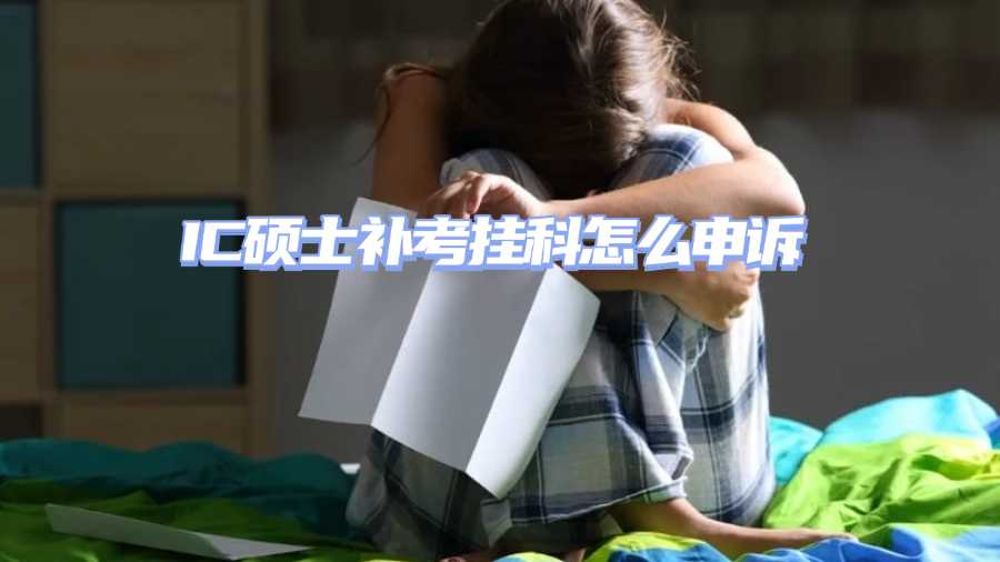 IC碩士補(bǔ)考掛科怎么申訴