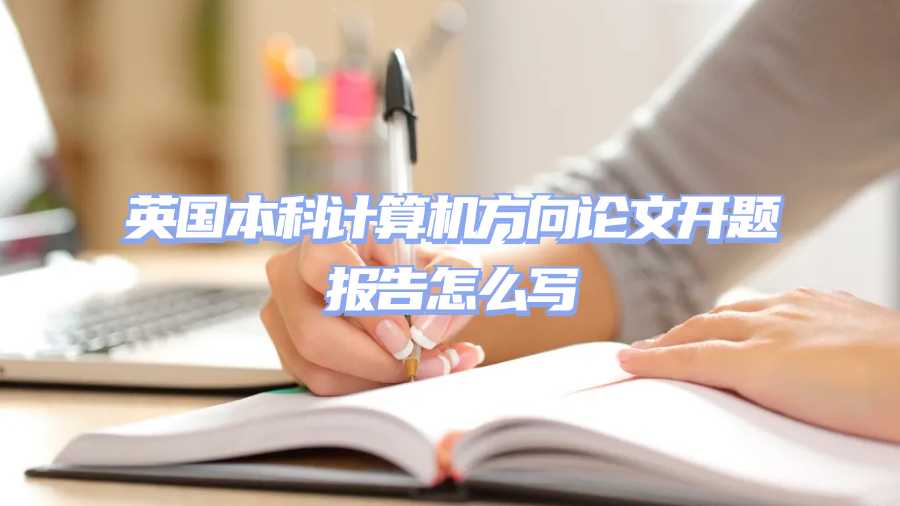 英國(guó)本科計(jì)算機(jī)方向論文開題報(bào)告怎么寫