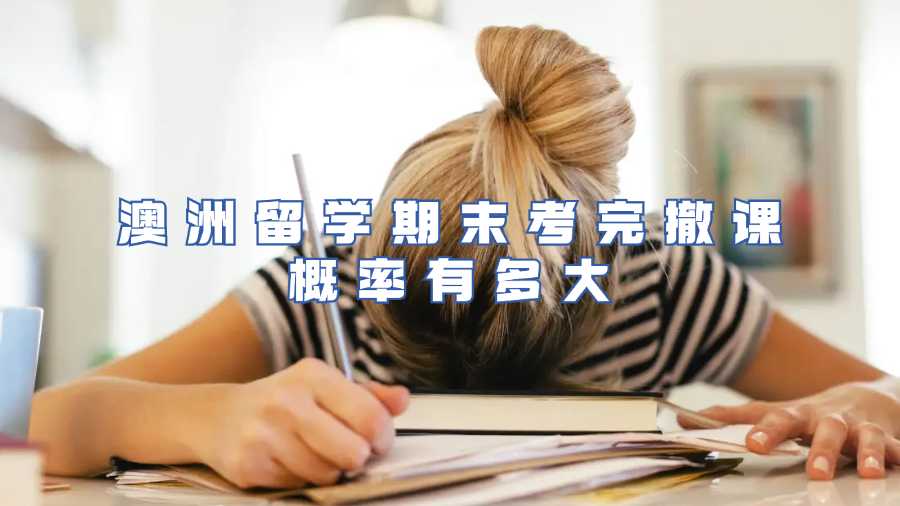 澳洲留學(xué)期末考完撤課概率有多大