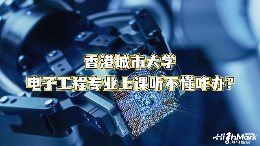 香港城市大學(xué)電子工程專業(yè)上課聽不懂咋辦?
