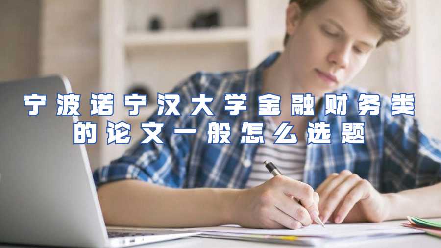 寧波諾寧漢大學(xué)金融財(cái)務(wù)類的論文一般怎么選題