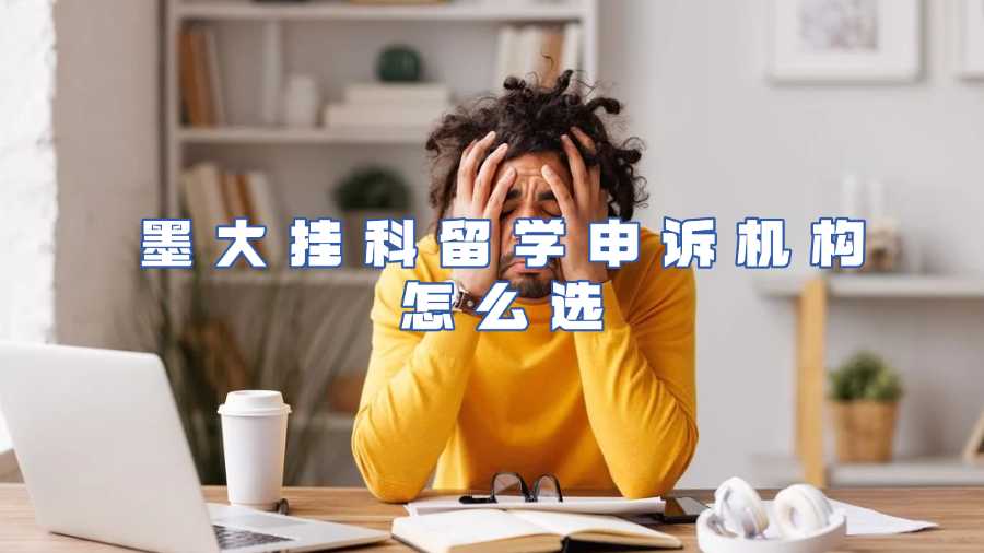墨大掛科留學(xué)申訴機(jī)構(gòu)怎么選