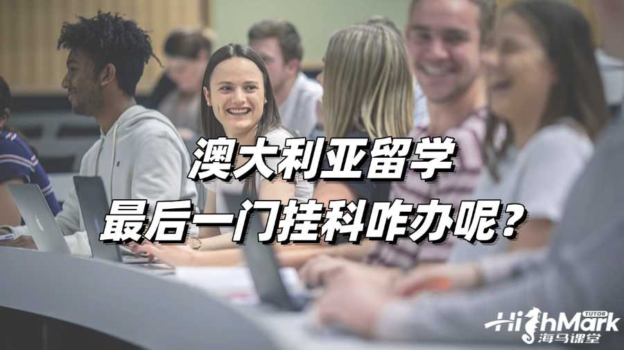 澳大利亞留學(xué)最后一門掛科咋辦呢?
